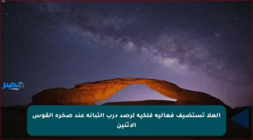العلا تستضيف فعالية فلكية لرصد درب التبانة عند صخرة القوس الإثنين